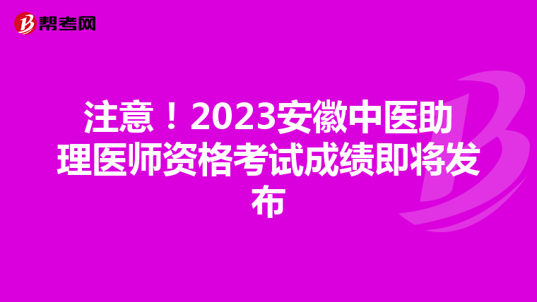 注意！2023安徽中医助理医师资格考试成绩即将发布