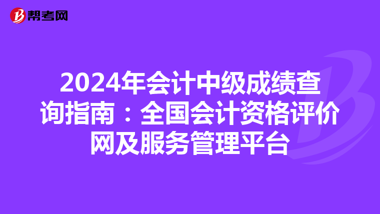 2024年会计中级成绩查询指南：全国会计资格评价网及服务管理平台