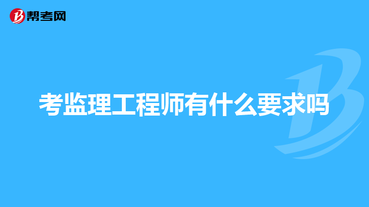 考监理工程师有什么要求吗