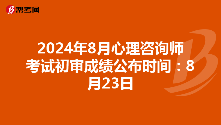 2024年8月心理咨询师考试初审成绩公布时间：8月23日