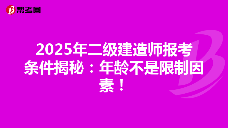 2025年二级建造师报考条件揭秘：年龄不是限制因素！