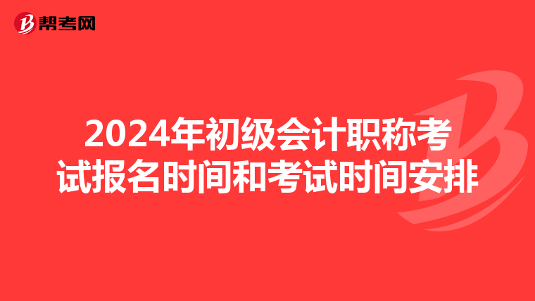 2024年初级会计职称考试报名时间和考试时间安排