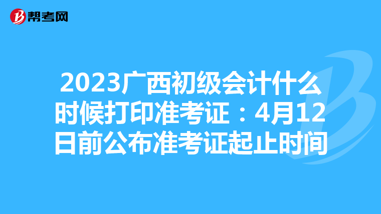 2023广西初级会计什么时候打印准考证:4月12日前公布准考证起止时间