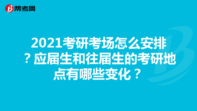 2021考研考场怎么安排？应届生和往届生的考研地点有哪些变化？