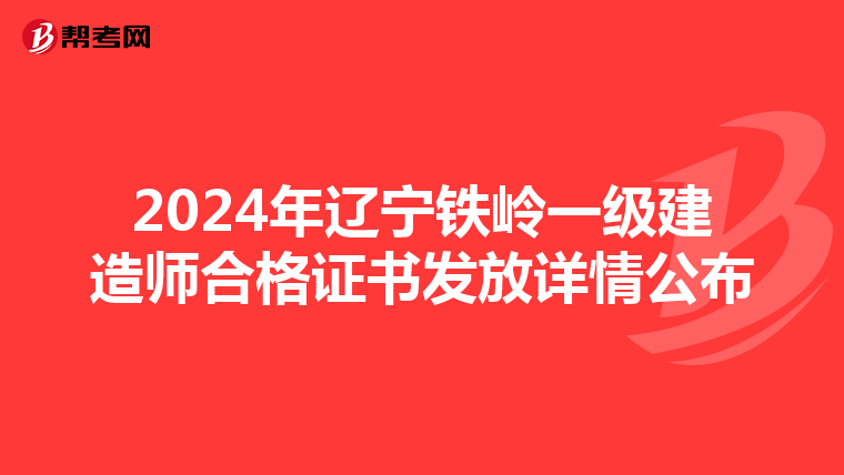 2024年辽宁铁岭一级建造师合格证书发放详情公布