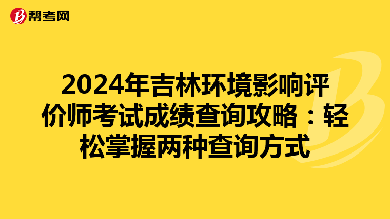2024年吉林环境影响评价师考试成绩查询攻略：轻松掌握两种查询方式