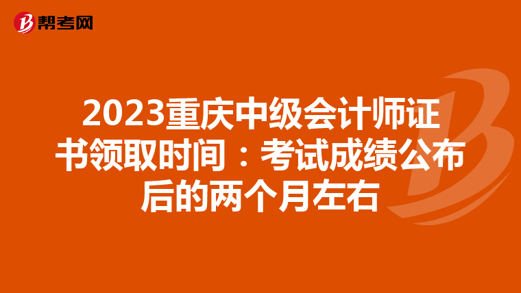 2023重庆中级会计师证书领取时间:考试成绩公布后的两个月左右