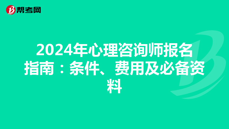 2024年心理咨询师报名指南：条件、费用及必备资料