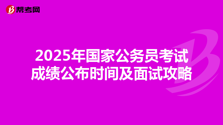 2025年国家公务员考试成绩公布时间及面试攻略