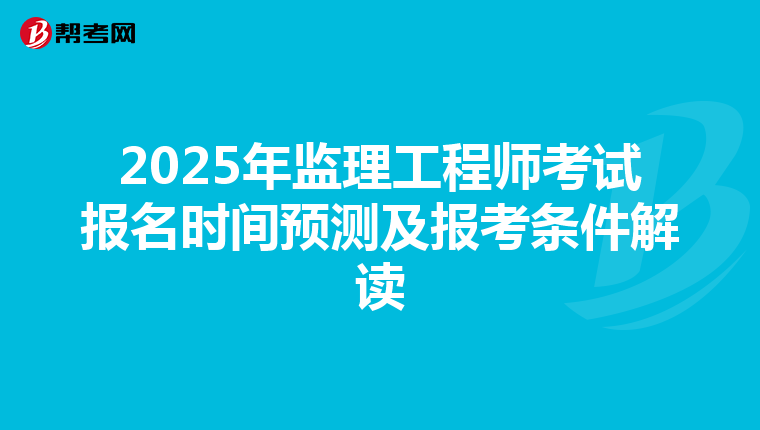 2025年监理工程师考试报名时间预测及报考条件解读