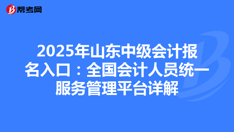 2025年山东中级会计报名入口：全国会计人员统一服务管理平台详解