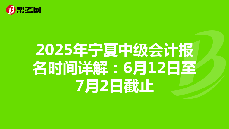 2025年宁夏中级会计报名时间详解：6月12日至7月2日截止