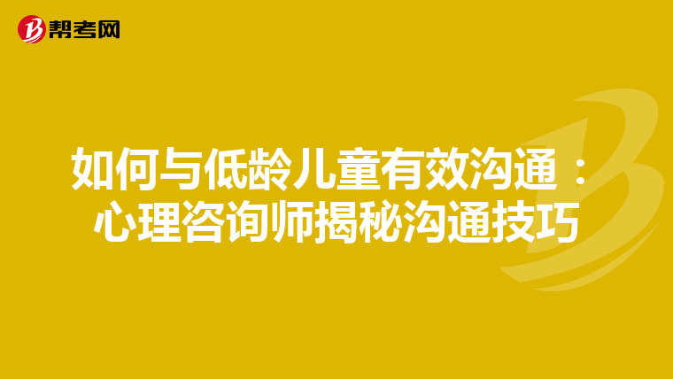如何与低龄儿童有效沟通：心理咨询师揭秘沟通技巧