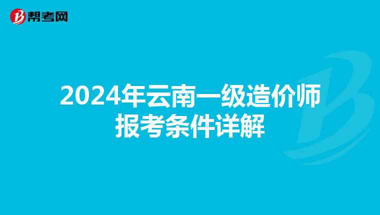 2024年云南一级造价师报考条件详解