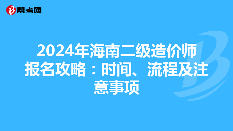 2024年海南二级造价师报名攻略：时间、流程及注意事项