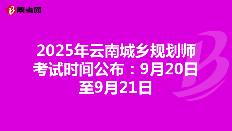 2025年云南城乡规划师考试时间公布：9月20日至9月21日