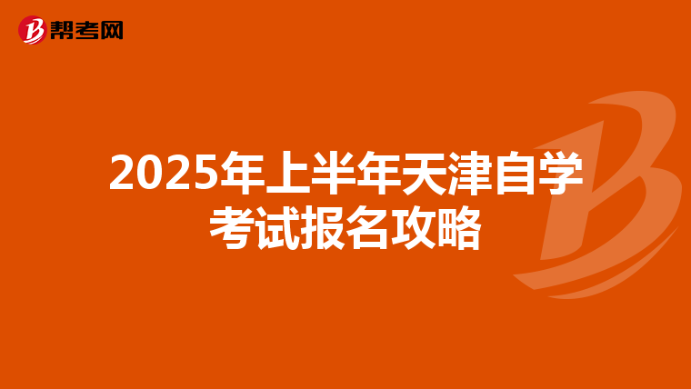 2025年上半年天津自学考试报名攻略