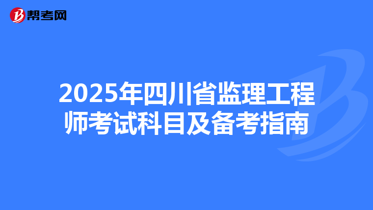 2025年四川省监理工程师考试科目及备考指南