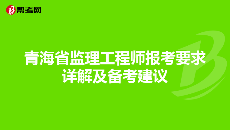 青海省监理工程师报考要求详解及备考建议