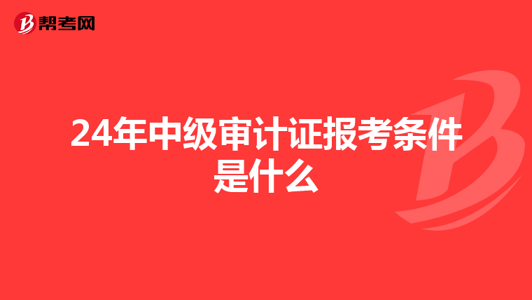 24年中級審計證報考條件是什么