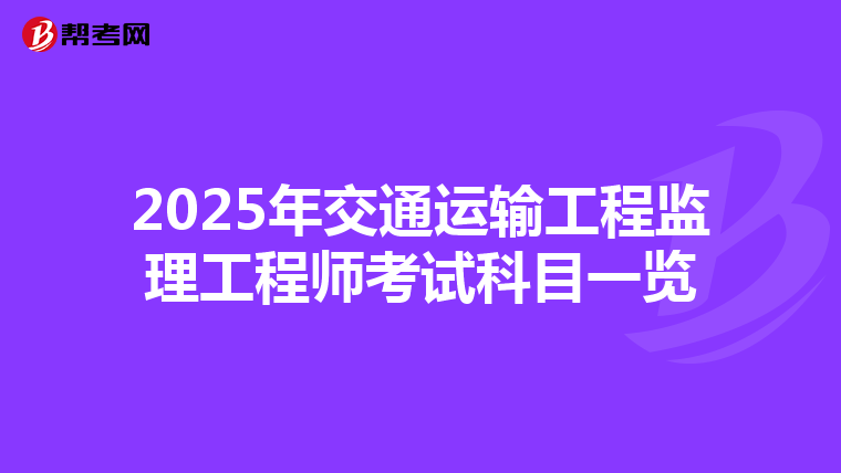2025年交通运输工程监理工程师考试科目一览