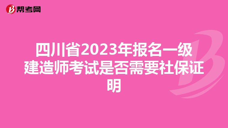 四川省2023年报名一级建造师考试是否需要社保证明