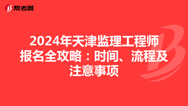 2024年天津监理工程师报名全攻略：时间、流程及注意事项