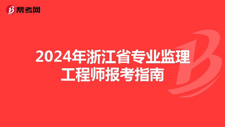 2024年浙江省专业监理工程师报考指南