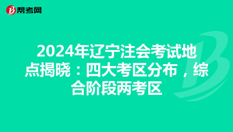 2024年辽宁注会考试地点揭晓：四大考区分布，综合阶段两考区