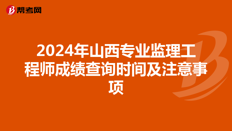 2024年山西专业监理工程师成绩查询时间及注意事项