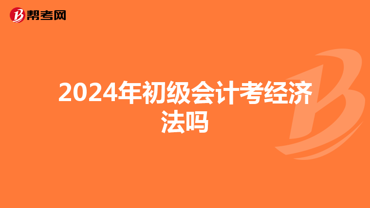 2024年初级会计考经济法吗