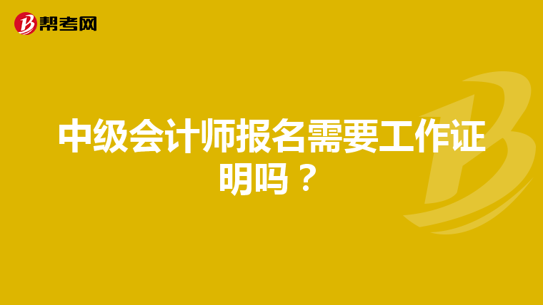 中级会计师报名需要工作证明吗？