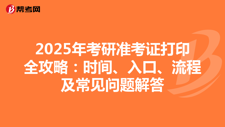 2025年考研准考证打印全攻略：时间、入口、流程及常见问题解答