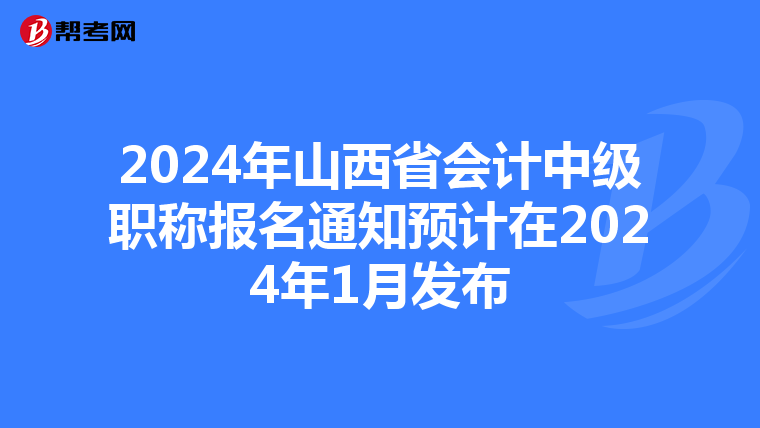2024年山西省會計中級職稱報名通知預(yù)計在2024年1月發(fā)布