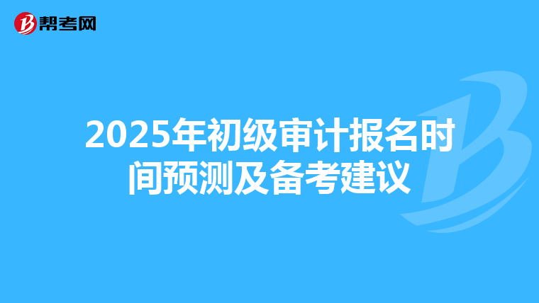2025年初级审计报名时间预测及备考建议