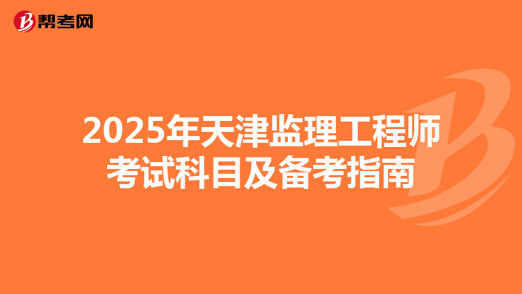 2025年天津监理工程师考试科目及备考指南