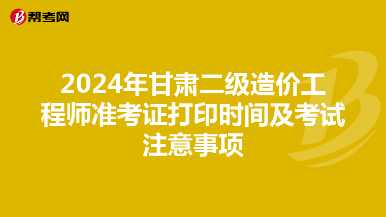 2024年甘肃二级造价工程师准考证打印时间及考试注意事项
