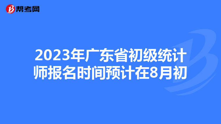 2023年广东省初级统计师报名时间预计在8月初