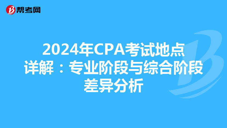 2024年CPA考试地点详解：专业阶段与综合阶段差异分析