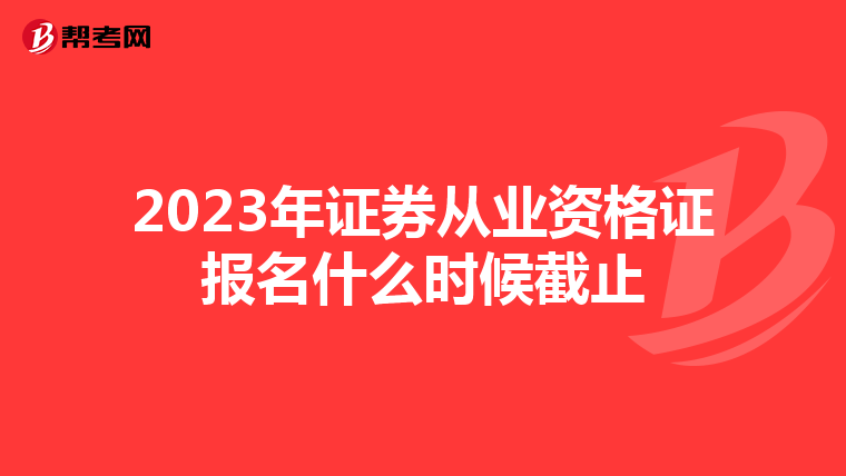 2023年证券从业资格证报名什么时候截止