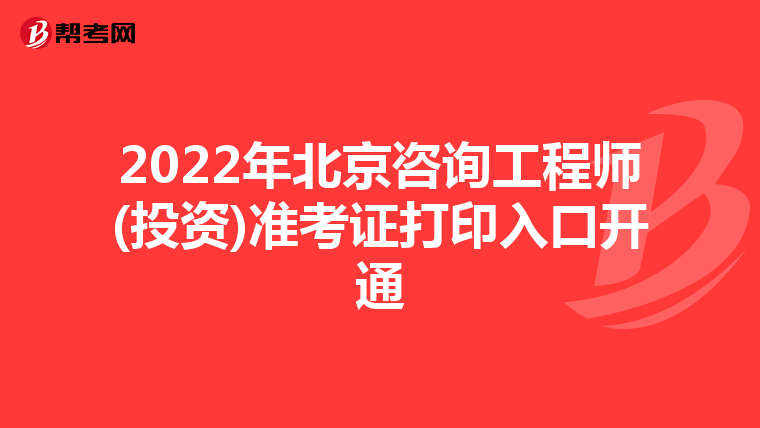 2022年北京咨询工程师(投资)准考证打印入口开通