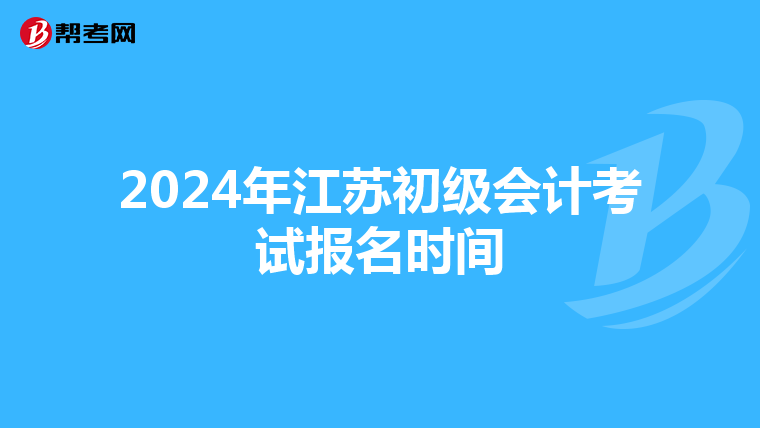 2024年江蘇初級會計考試報名時間