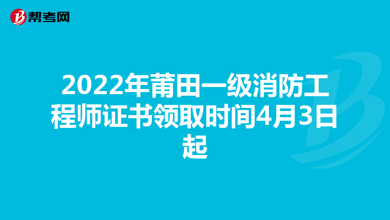 2022年莆田一级消防工程师证书领取时间4月3日起