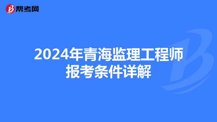 2024年青海监理工程师报考条件详解