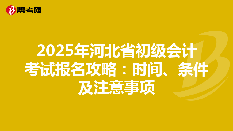2025年河北省初级会计考试报名攻略：时间、条件及注意事项