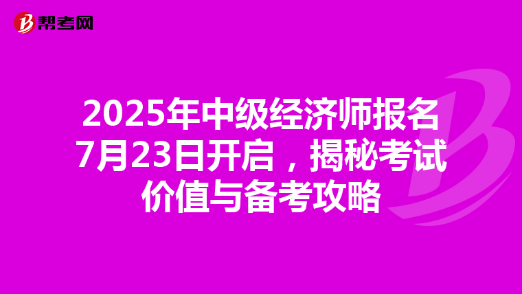 2025年中级经济师报名7月23日开启，揭秘考试价值与备考攻略