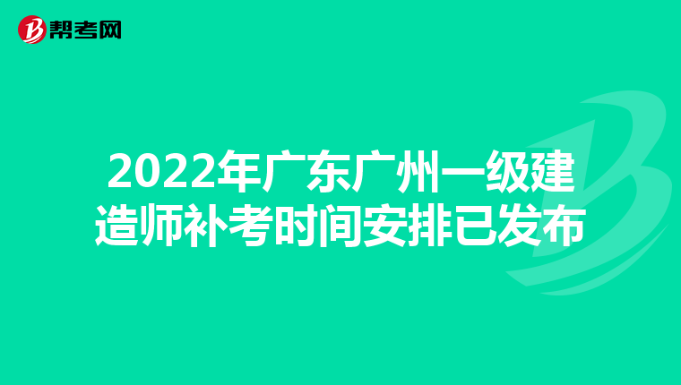 2022年广东广州一级建造师补考时间安排已发布