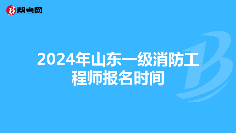 2024年山东一级消防工程师报名时间