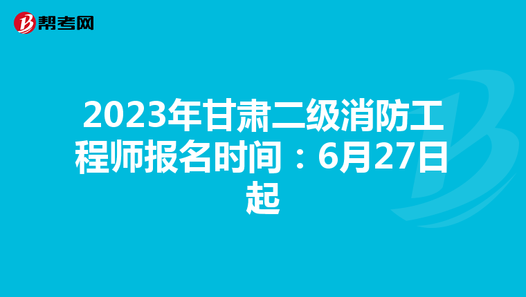 2023年甘肃二级消防工程师报名时间：6月27日起