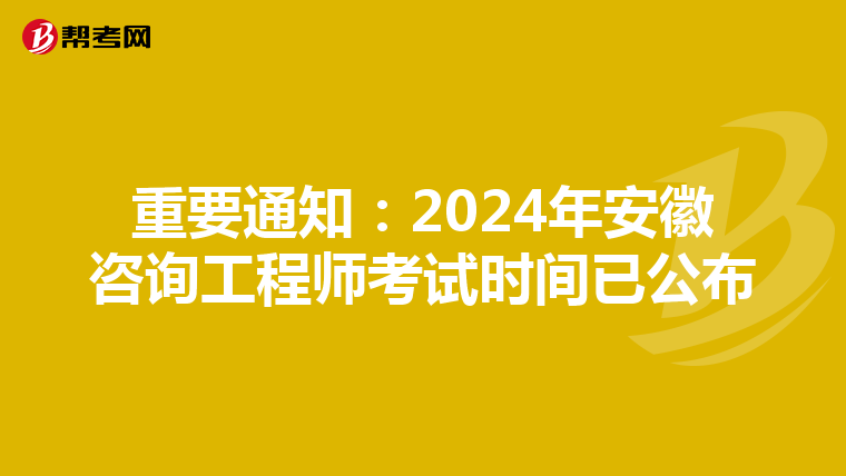 重要通知：2024年安徽咨询工程师考试时间已公布